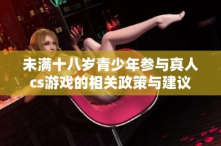 未满十八岁青少年参与真人cs游戏的相关政策与建议
