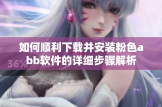 如何顺利下载并安装粉色abb软件的详细步骤解析