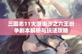 三国志11大浪淘沙之六王纷争剧本解析与玩法攻略