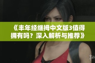 《丰年经继拇中文版3值得拥有吗？深入解析与推荐》