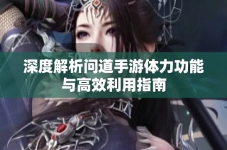 深度解析问道手游体力功能与高效利用指南