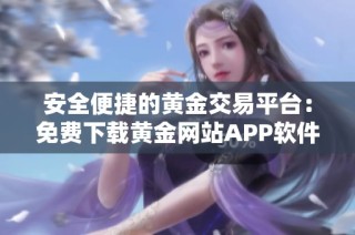 安全便捷的黄金交易平台：免费下载黄金网站APP软件体验