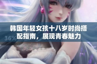 韩国年轻女孩十八岁时尚搭配指南，展现青春魅力