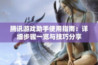 腾讯游戏助手使用指南：详细步骤一览与技巧分享