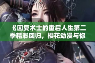 《回复术士的重启人生第二季精彩回归，樱花动漫与你再续冒险》