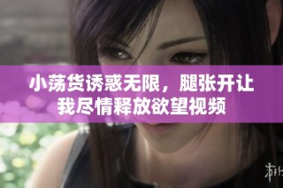 小荡货诱惑无限，腿张开让我尽情释放欲望视频
