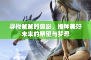 寻找爸爸的身影，播种美好未来的希望与梦想