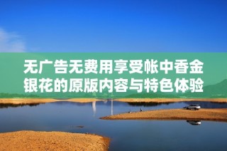 无广告无费用享受帐中香金银花的原版内容与特色体验