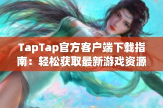 TapTap官方客户端下载指南：轻松获取最新游戏资源