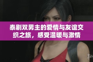 泰剧双男主的爱情与友谊交织之旅，感受温暖与激情