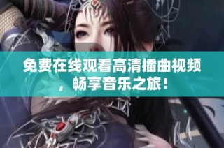 免费在线观看高清插曲视频，畅享音乐之旅！