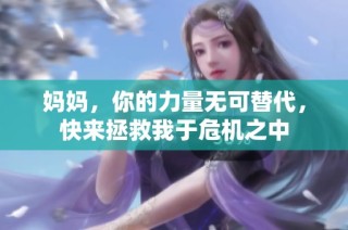 妈妈，你的力量无可替代，快来拯救我于危机之中