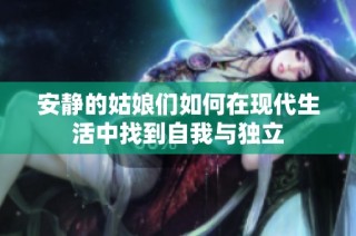 安静的姑娘们如何在现代生活中找到自我与独立