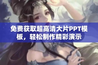 免费获取超高清大片PPT模板，轻松制作精彩演示