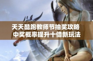 天天酷跑教师节抽奖攻略 中奖概率提升十倍新玩法