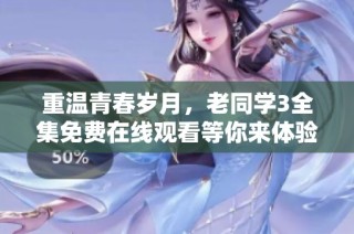 重温青春岁月，老同学3全集免费在线观看等你来体验
