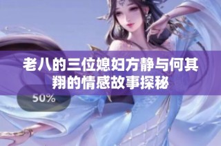老八的三位媳妇方静与何其翔的情感故事探秘