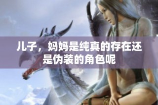 儿子，妈妈是纯真的存在还是伪装的角色呢