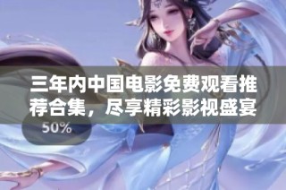 三年内中国电影免费观看推荐合集，尽享精彩影视盛宴