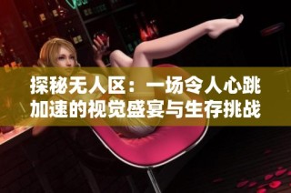 探秘无人区：一场令人心跳加速的视觉盛宴与生存挑战