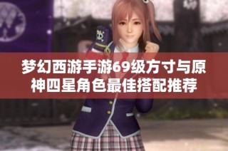 梦幻西游手游69级方寸与原神四星角色最佳搭配推荐