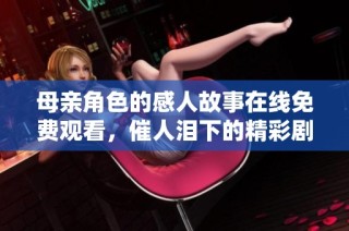 母亲角色的感人故事在线免费观看，催人泪下的精彩剧情等你体验