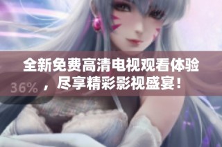 全新免费高清电视观看体验，尽享精彩影视盛宴！