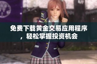 免费下载黄金交易应用程序，轻松掌握投资机会