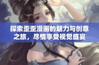 探索歪歪漫画的魅力与创意之旅，尽情享受视觉盛宴