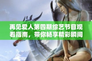 再见爱人第四期综艺节目观看指南，带你畅享精彩瞬间