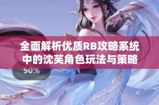 全面解析优质RB攻略系统中的沈芙角色玩法与策略