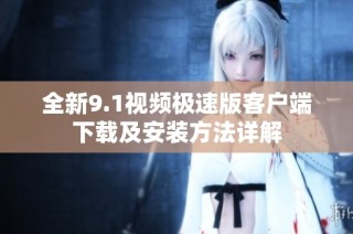 全新9.1视频极速版客户端下载及安装方法详解