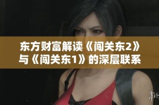 东方财富解读《闯关东2》与《闯关东1》的深层联系与影响