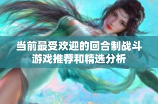 当前最受欢迎的回合制战斗游戏推荐和精选分析