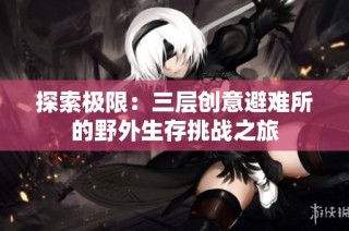 探索极限：三层创意避难所的野外生存挑战之旅