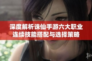 深度解析诛仙手游六大职业连续技能搭配与选择策略