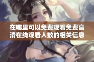 在哪里可以免费观看免费高清在线观看人数的相关信息