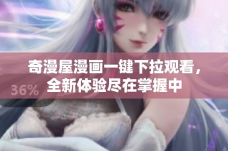 奇漫屋漫画一键下拉观看，全新体验尽在掌握中
