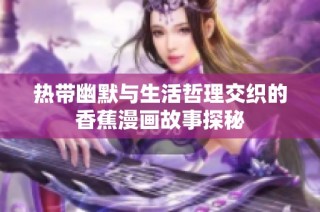 热带幽默与生活哲理交织的香蕉漫画故事探秘
