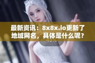 最新资讯：8x8x.io更新了地域网名，具体是什么呢？