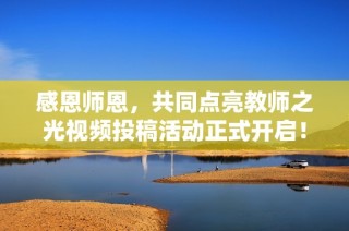 感恩师恩，共同点亮教师之光视频投稿活动正式开启！