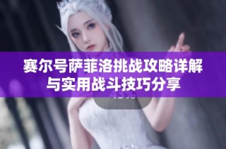 赛尔号萨菲洛挑战攻略详解与实用战斗技巧分享