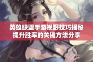 英雄联盟手游视野技巧揭秘提升胜率的关键方法分享