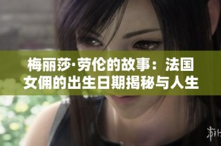 梅丽莎·劳伦的故事：法国女佣的出生日期揭秘与人生历程