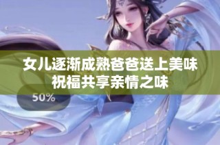 女儿逐渐成熟爸爸送上美味祝福共享亲情之味