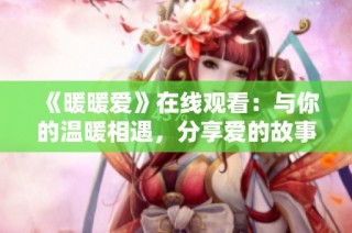 《暖暖爱》在线观看：与你的温暖相遇，分享爱的故事