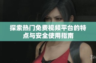 探索热门免费视频平台的特点与安全使用指南