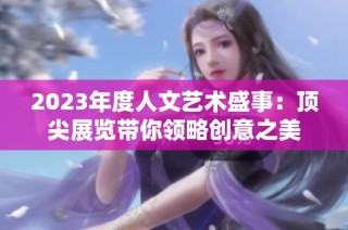 2023年度人文艺术盛事：顶尖展览带你领略创意之美