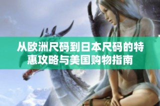 从欧洲尺码到日本尺码的特惠攻略与美国购物指南