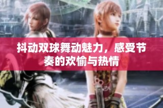抖动双球舞动魅力，感受节奏的欢愉与热情